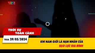 Thời sự toàn cảnh 29/5: Khi nam giới là nạn nhân của bạo lực gia đình | VTV24