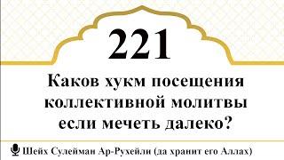 221) Каков хукм посещения коллективной молитвы если мечеть далеко? I Шейх Сулейман Ар-Рухейли