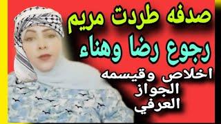 حقيقه اخلاص والقسيمه العرفي من الجاني وصدفه طردت مريم الخباصه ورجوع هناء ورضا بقرار جمهوري كفايا 