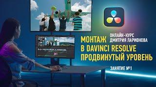 Монтаж в DaVinci Resolve. Продвинутый уровень. Занятие №1. Дмитрий Ларионов