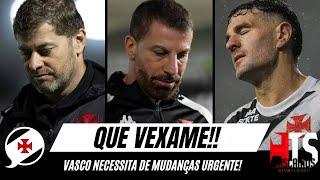 QUE VEXAME! VASCO NECESSITA DE MUDANÇAS EM TUDO!