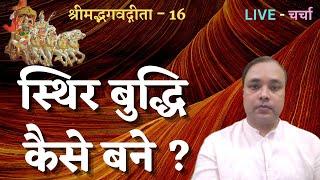 स्थिर बुद्धि कैसे बने ? श्रीमद्भगवद्गीता - 16, LIVE - चर्चा, Manish Dev