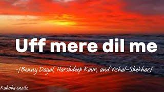 Uff mere dil me-Benny Dayal,Harshdeep Kaur, and Vishal–Shekhar️with lyrics ️ #music #kahabaonsibs