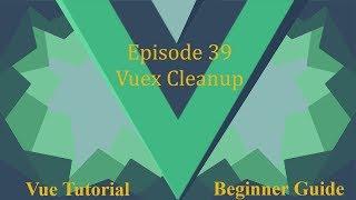 Vue Beginner Guide Ep 39 - Vuex Cleanup