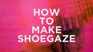 HOW TO MAKE SHOEGAZE