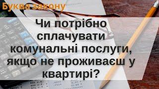 Чи сплачувати комунальні послуги, якщо не проживаєш у квартирі? | Буква закону | Ранок надії