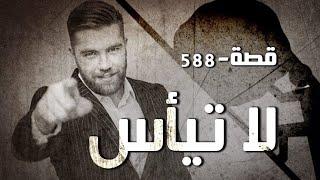 588 - قصة لا تيأس!!