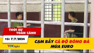 Thời sự toàn cảnh trưa 7/7: Cạm bẫy cá độ bóng đá mùa EURO 2024 | VTV24