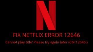 Fix Netflix Error 12646- 'Cannot play title. Please try again later. (CM:12646;)