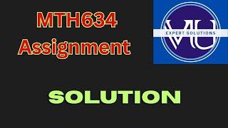 mth 634 ASSIGNMENT SOLUTION VU.