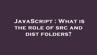 JavaScript : What is the role of src and dist folders?