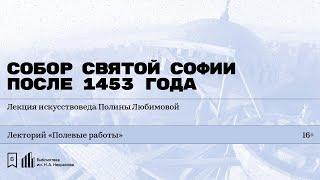 «Собор Святой Софии после 1453 года». Лекция искусствоведа Полины Любимовой