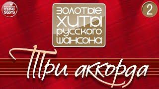 ТРИ АККОРДА  ЗОЛОТЫЕ ХИТЫ РУССКОГО ШАНСОНА  ЧАСТЬ 2