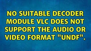 No suitable decoder module: VLC does not support the audio or video format "undf".