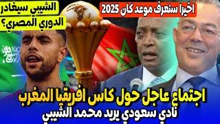 رسميا اجتماع الكاف حول تاريخ كأس افريقيا المغرب 2025 | محمد الشيبي يقترب من الدوري السعودي