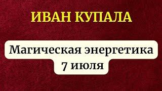 Иван Купала - Магическая энергетика 7 июля.