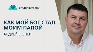 Как мой Бог стал моим папой - Андрей Бренер делится своим опытом познания и служения Богу