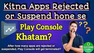 After how many apps are suspended, Play Console will get terminated? | apps rejected