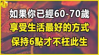 如果你已經60-70歲，享受生活最好的方式，保持6點才不枉此生。#晚年生活 #中老年生活 #為人處世 #生活經驗 #情感故事 #老人 #幸福人生