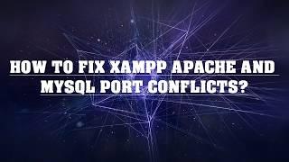 How to fix XAMPP Apache and Mysql port conflicts?