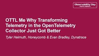 OTTL Me Why Transforming Telemetry in the OpenTelemetry Collector Ju... Tyler Helmuth & Evan Bradley