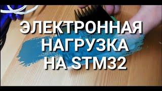 Электронная нагрузка на STM32. Зачем нужна. Схемотехника и конструкция.