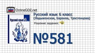 Задание № 581 — Русский язык 6 класс (Ладыженская, Баранов, Тростенцова)