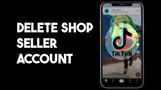 How To Delete TikTok Shop Seller Account