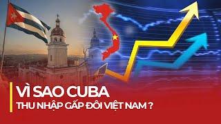 VÌ SAO CUBA THU NHẬP HƠN GẤP ĐÔI VIỆT NAM?