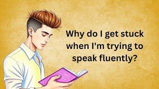 Why do I get stuck when I'm trying to speak fluently? | Graded Reader | Improve Your English