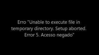 Unable to execute file in temporary directory. Setup aborted. Error 5. Acesso negado