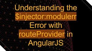 Understanding the $injector:modulerr Error with routeProvider in AngularJS