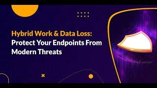 Hybrid Work & Data Loss: Protect Your Endpoints From Modern Threat