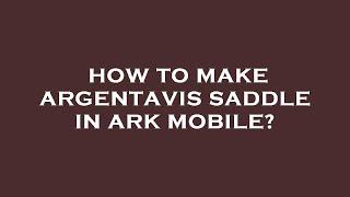 How to make argentavis saddle in ark mobile?