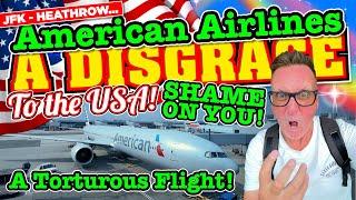 A TORTUROUS FLIGHT on American Airlines - New York to London. A DISGRACE to The USA! SHAME on YOU!!