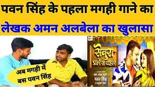 पावर स्टार Pawan Singh के पहला मगही गाना का writter Aman Albela क्या बोले! Senura dale se pahile!