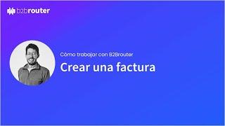 ¿Cómo hacer una factura electrónica paso a paso con B2Brouter?