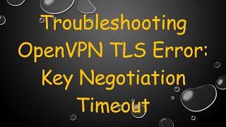 Troubleshooting OpenVPN TLS Error: Key Negotiation Timeout