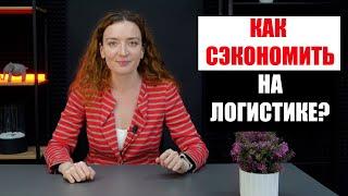 КАК СЭКОНОМИТЬ НА ЛОГИСТИКЕ? Доставка товаров из Китая