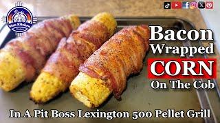 Bacon Wrapped Corn On The Cob In A Pit Boss Pellet Grill