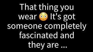  That thing you wear? It's captivating someone entirely, and they're...