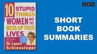 Short Book Summary of Ten Stupid Things Women Do to Mess Up Their Lives by Laura Schlessinger