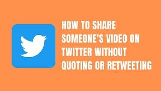 How to share someones's Twitter video without retweeting or quoting it