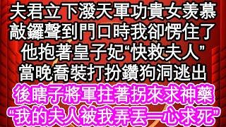 夫君立下潑天軍功貴女羡慕，敲鑼聲到門口時我卻愣住了，他抱著皇子妃“快救夫人”，當晚喬裝打扮鑽狗洞逃出，後瞎子將軍拄著拐來求神藥，我的夫人被我弄丟一心求死| #為人處世#生活經驗#情感故事#養老#退休