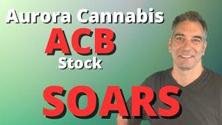 Aurora Cannabis ACB stock Soars and why ACB stock will keep going up.