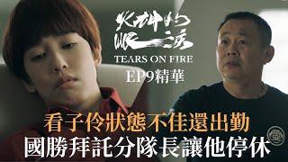 《火神的眼淚》EP9精華 不捨子伶狀態不好還出勤 國勝學長拜託分隊長讓他停休