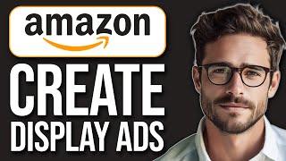How To Create Sponsored Display Ads On Amazon (2024)