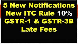 5 Notifications New ITC Rule EFFECTIVE DATE OF IMPLEMENTATION 36(4) 10%, GSTR 1 & GSTR 3B Late Fees