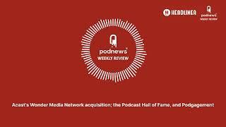 Acast's Wonder Media Network acquisition; the Podcast Hall of Fame, and Podgagement