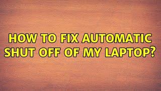 How to fix automatic shut off of my laptop?